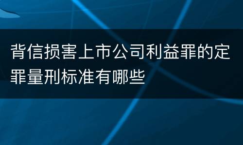 背信损害上市公司利益罪的定罪量刑标准有哪些