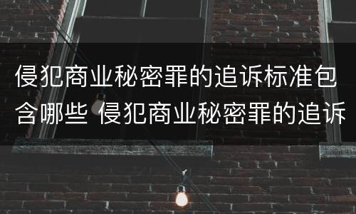 侵犯商业秘密罪的追诉标准包含哪些 侵犯商业秘密罪的追诉标准包含哪些条款