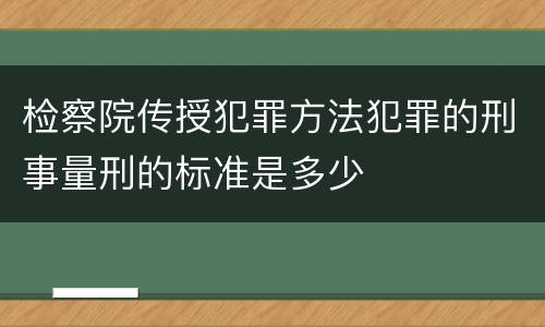 检察院传授犯罪方法犯罪的刑事量刑的标准是多少