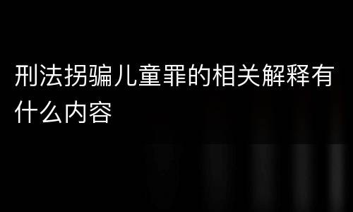 刑法拐骗儿童罪的相关解释有什么内容
