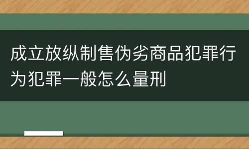 成立放纵制售伪劣商品犯罪行为犯罪一般怎么量刑