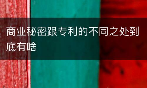 商业秘密跟专利的不同之处到底有啥
