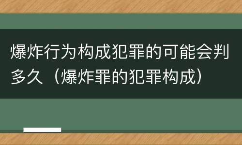 爆炸行为构成犯罪的可能会判多久（爆炸罪的犯罪构成）