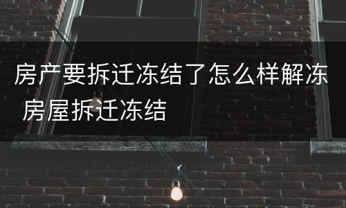 房产要拆迁冻结了怎么样解冻 房屋拆迁冻结
