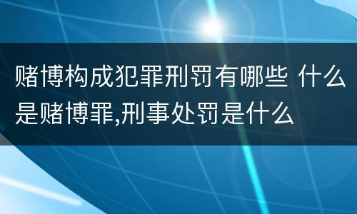 赌博构成犯罪刑罚有哪些 什么是赌博罪,刑事处罚是什么