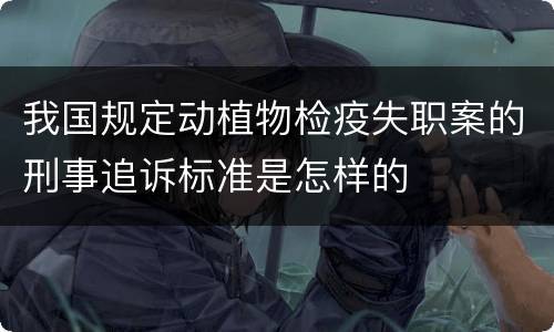 我国规定动植物检疫失职案的刑事追诉标准是怎样的