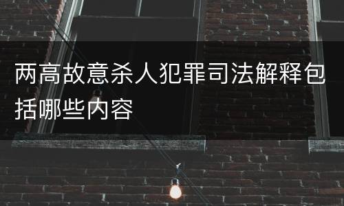 两高故意杀人犯罪司法解释包括哪些内容