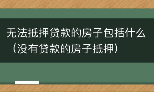 无法抵押贷款的房子包括什么（没有贷款的房子抵押）