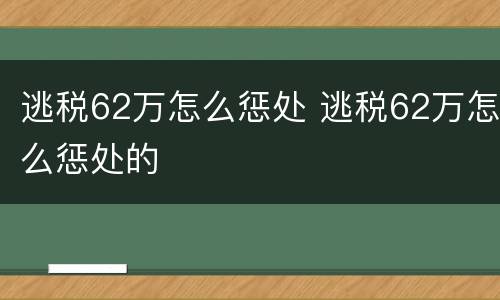 逃税62万怎么惩处 逃税62万怎么惩处的