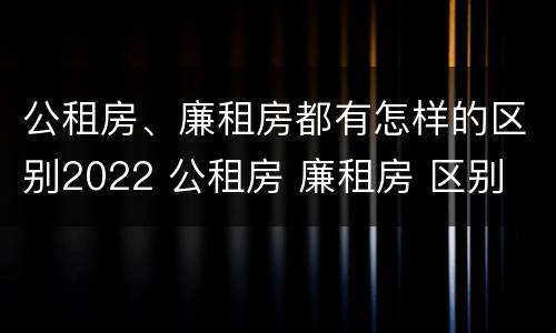 公租房、廉租房都有怎样的区别2022 公租房 廉租房 区别