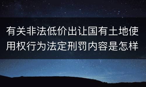 有关非法低价出让国有土地使用权行为法定刑罚内容是怎样