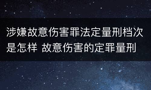 涉嫌故意伤害罪法定量刑档次是怎样 故意伤害的定罪量刑