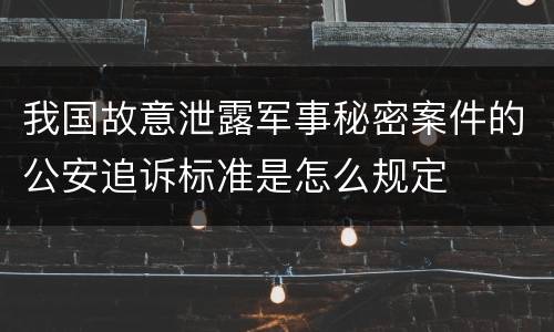 我国故意泄露军事秘密案件的公安追诉标准是怎么规定