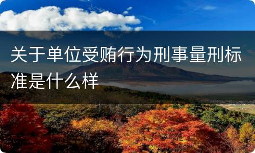关于单位受贿行为刑事量刑标准是什么样