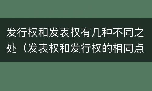 发行权和发表权有几种不同之处（发表权和发行权的相同点）