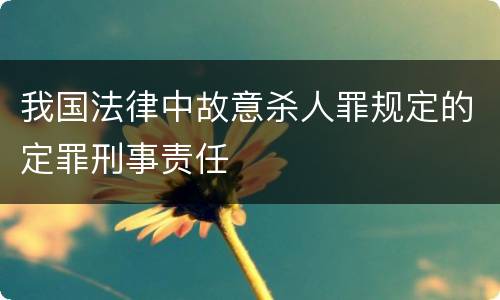 我国法律中故意杀人罪规定的定罪刑事责任