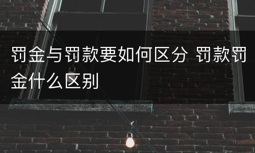 罚金与罚款要如何区分 罚款罚金什么区别
