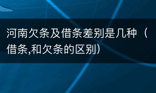 河南欠条及借条差别是几种（借条,和欠条的区别）