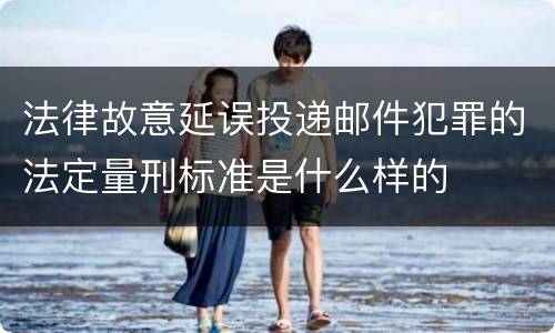 法律故意延误投递邮件犯罪的法定量刑标准是什么样的