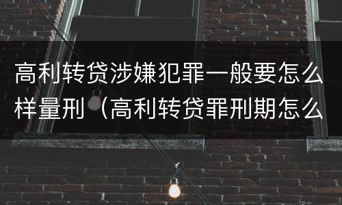 高利转贷涉嫌犯罪一般要怎么样量刑（高利转贷罪刑期怎么判定的）