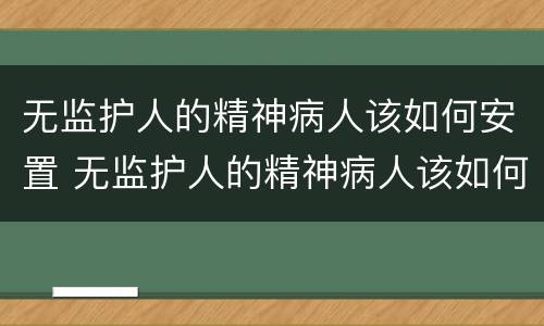 无监护人的精神病人该如何安置 无监护人的精神病人该如何安置住院