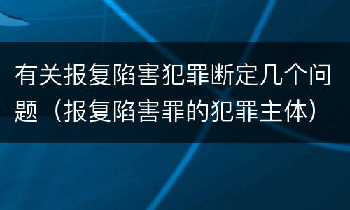 有关报复陷害犯罪断定几个问题（报复陷害罪的犯罪主体）
