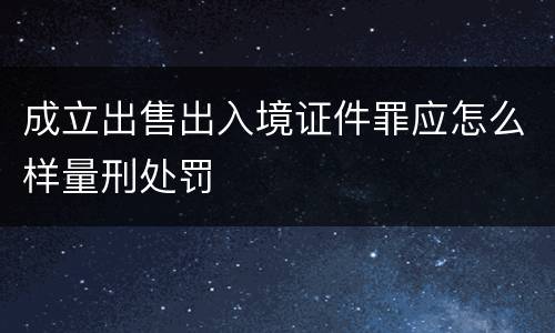 成立出售出入境证件罪应怎么样量刑处罚