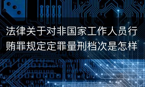 法律关于对非国家工作人员行贿罪规定定罪量刑档次是怎样