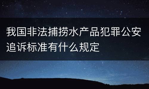 我国非法捕捞水产品犯罪公安追诉标准有什么规定