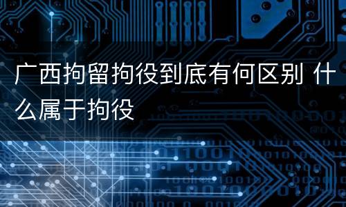 广西拘留拘役到底有何区别 什么属于拘役
