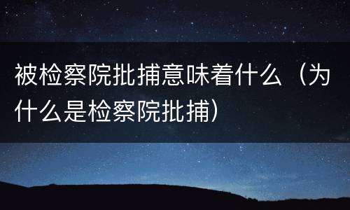 被检察院批捕意味着什么（为什么是检察院批捕）