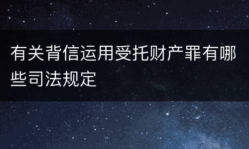 有关背信运用受托财产罪有哪些司法规定