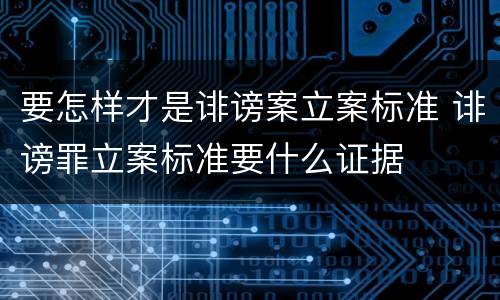 要怎样才是诽谤案立案标准 诽谤罪立案标准要什么证据