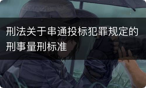 刑法关于串通投标犯罪规定的刑事量刑标准