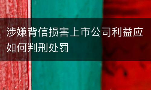 涉嫌背信损害上市公司利益应如何判刑处罚