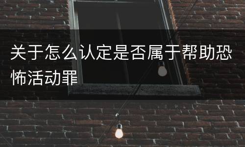 关于怎么认定是否属于帮助恐怖活动罪