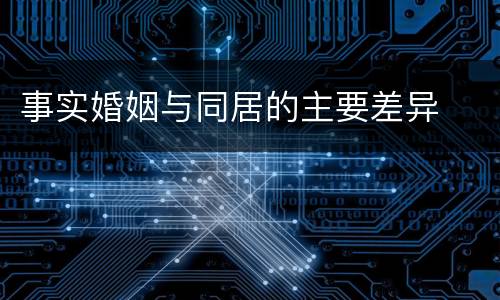 事实婚姻与同居的主要差异
