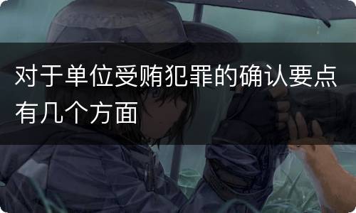 对于单位受贿犯罪的确认要点有几个方面