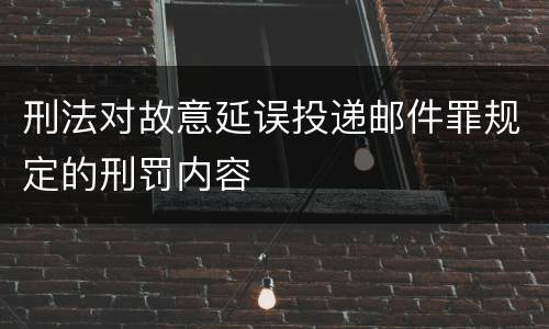 刑法对故意延误投递邮件罪规定的刑罚内容