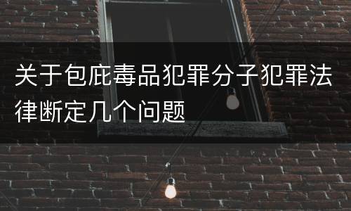 关于包庇毒品犯罪分子犯罪法律断定几个问题
