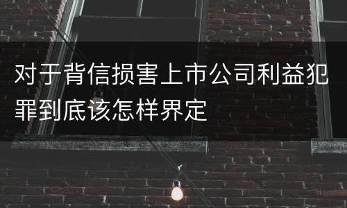 对于背信损害上市公司利益犯罪到底该怎样界定