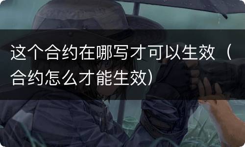 这个合约在哪写才可以生效（合约怎么才能生效）