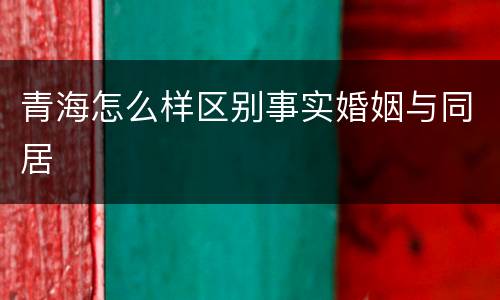 青海怎么样区别事实婚姻与同居
