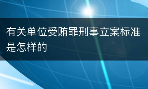 有关单位受贿罪刑事立案标准是怎样的