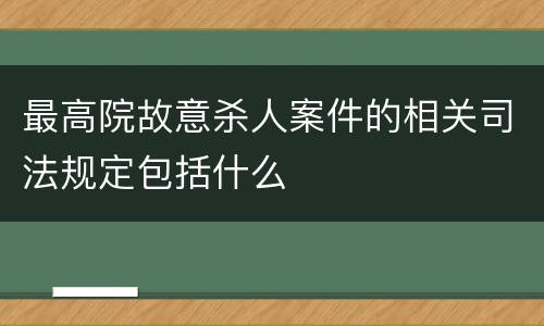 最高院故意杀人案件的相关司法规定包括什么