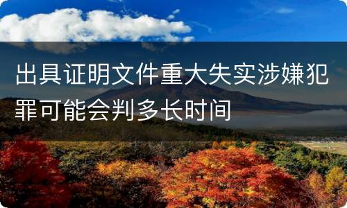 出具证明文件重大失实涉嫌犯罪可能会判多长时间