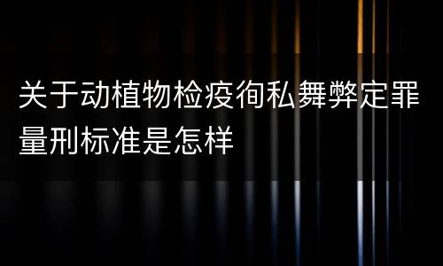 关于动植物检疫徇私舞弊定罪量刑标准是怎样