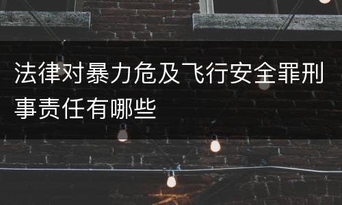 法律对暴力危及飞行安全罪刑事责任有哪些