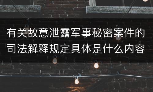 有关故意泄露军事秘密案件的司法解释规定具体是什么内容