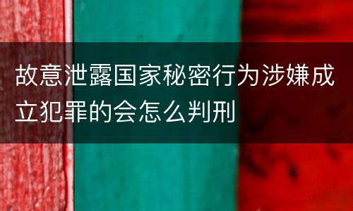 故意泄露国家秘密行为涉嫌成立犯罪的会怎么判刑